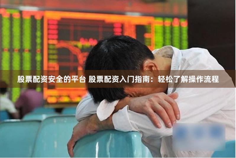 股票配资安全的平台 股票配资入门指南：轻松了解操作流程