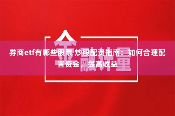 券商etf有哪些股票 炒股配资指南：如何合理配置资金，提高收益