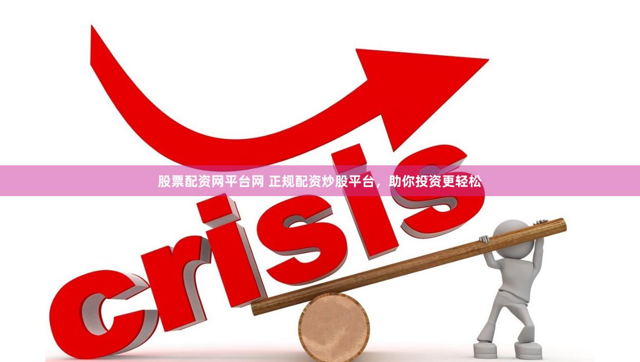 股票配资网平台网 正规配资炒股平台，助你投资更轻松