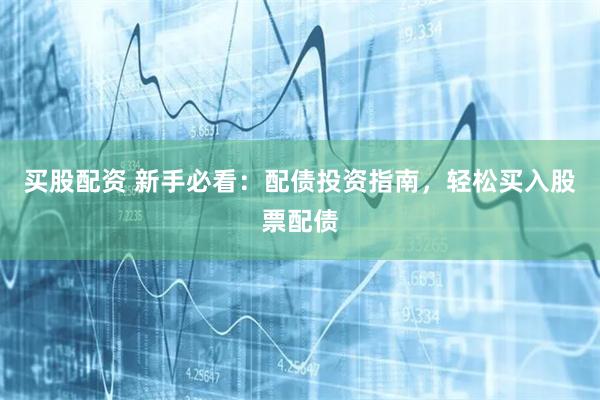买股配资 新手必看：配债投资指南，轻松买入股票配债