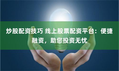 炒股配资技巧 线上股票配资平台：便捷融资，助您投资无忧