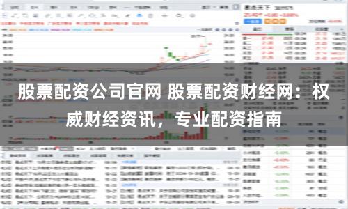 股票配资公司官网 股票配资财经网：权威财经资讯，专业配资指南