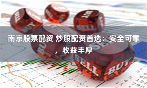南京股票配资 炒股配资首选：安全可靠，收益丰厚