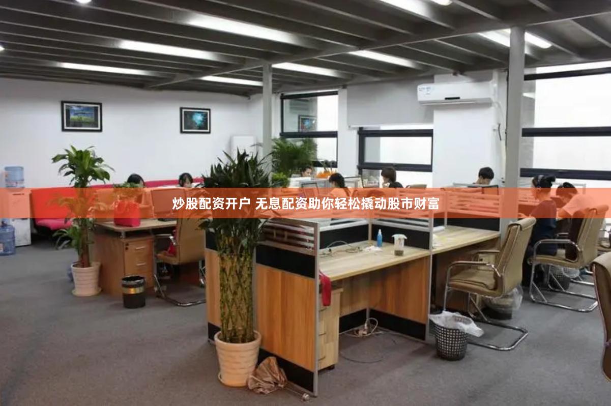 炒股配资开户 无息配资助你轻松撬动股市财富