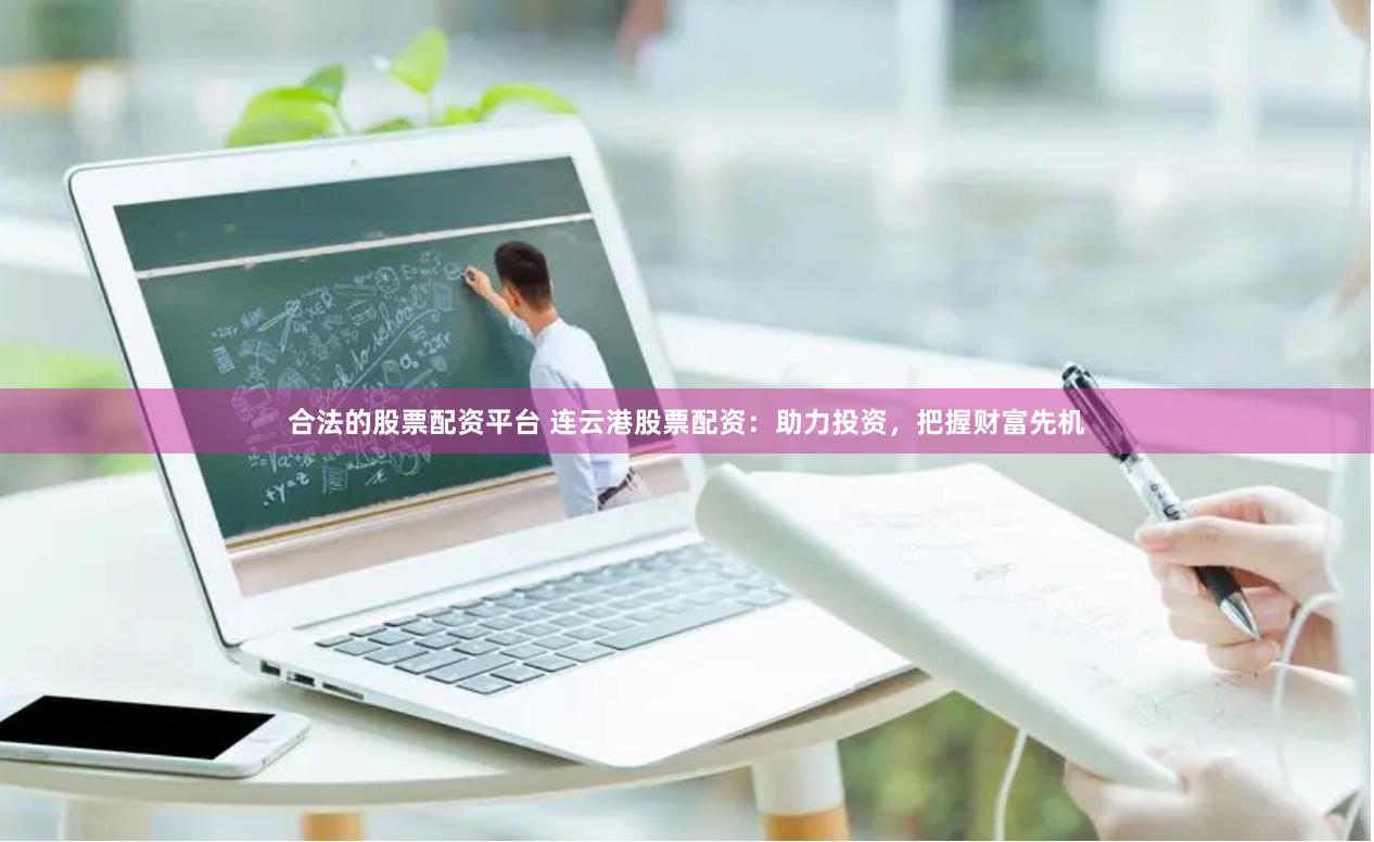合法的股票配资平台 连云港股票配资：助力投资，把握财富先机