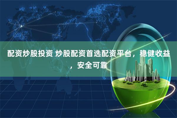 配资炒股投资 炒股配资首选配资平台，稳健收益，安全可靠