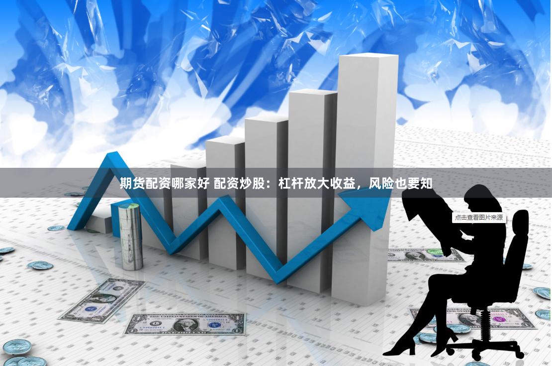 期货配资哪家好 配资炒股：杠杆放大收益，风险也要知