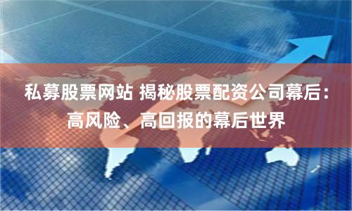 私募股票网站 揭秘股票配资公司幕后：高风险、高回报的幕后世界