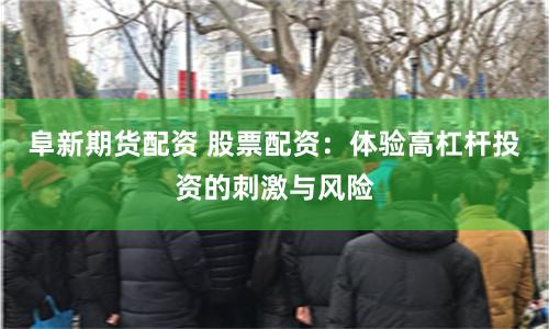 阜新期货配资 股票配资：体验高杠杆投资的刺激与风险