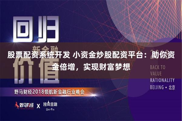 股票配资系统开发 小资金炒股配资平台：助你资金倍增，实现财富梦想