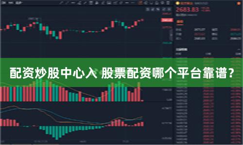 配资炒股中心入 股票配资哪个平台靠谱？