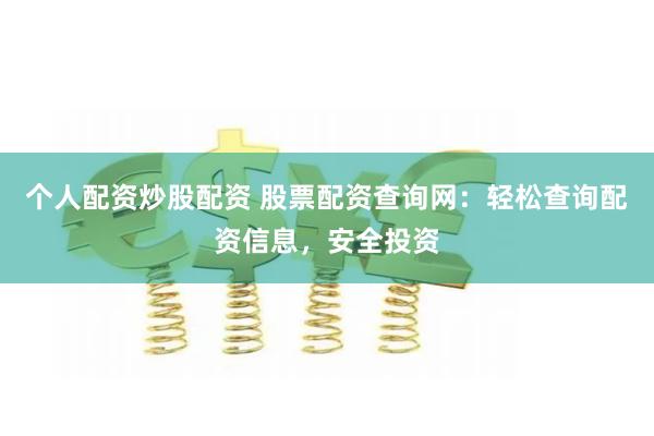 个人配资炒股配资 股票配资查询网：轻松查询配资信息，安全投资