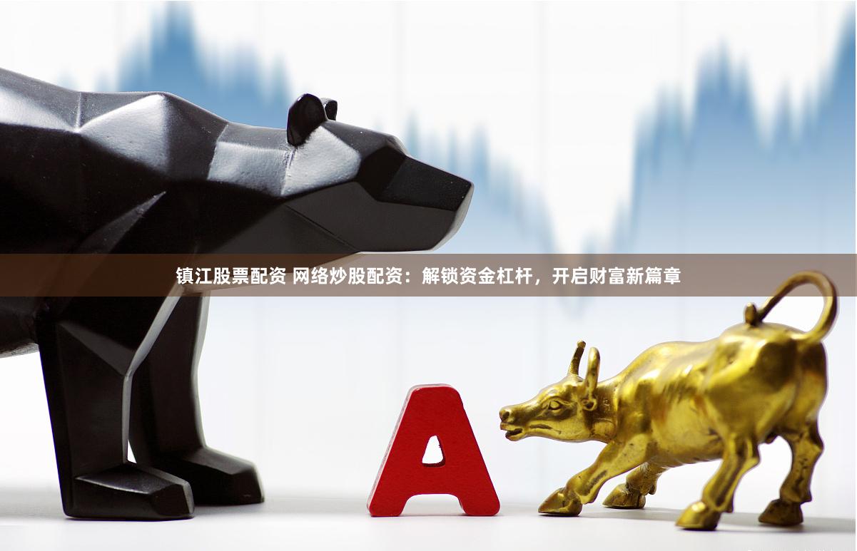 镇江股票配资 网络炒股配资：解锁资金杠杆，开启财富新篇章