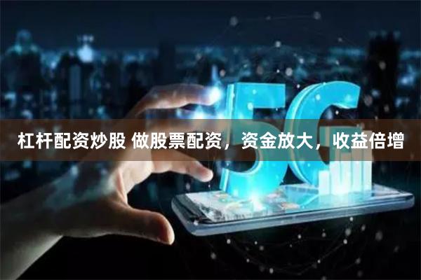 杠杆配资炒股 做股票配资，资金放大，收益倍增