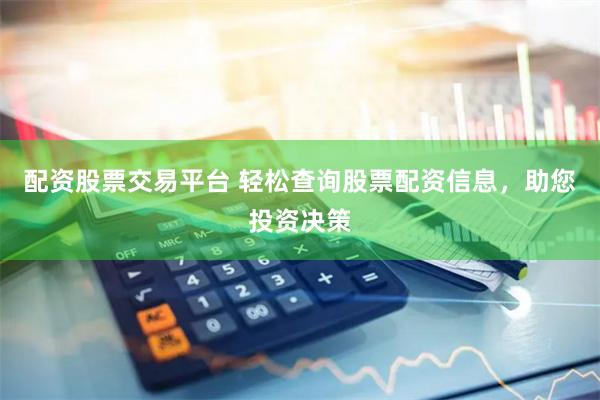 配资股票交易平台 轻松查询股票配资信息，助您投资决策