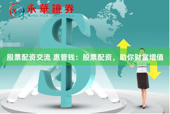 股票配资交流 惠管钱：股票配资，助你财富增值