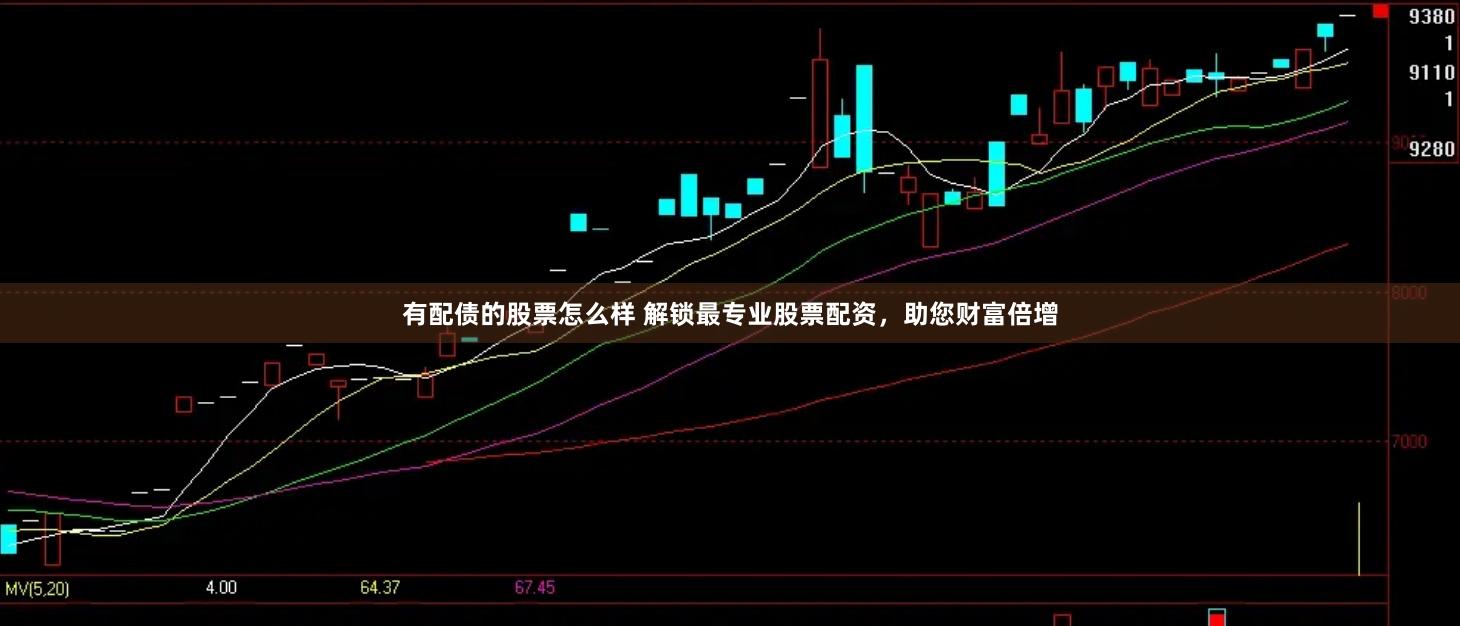 有配债的股票怎么样 解锁最专业股票配资，助您财富倍增