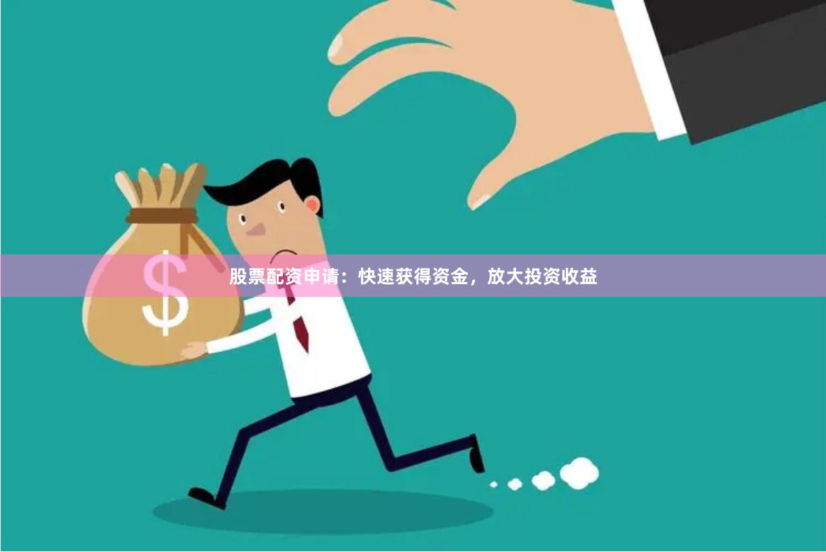 股票配资申请：快速获得资金，放大投资收益