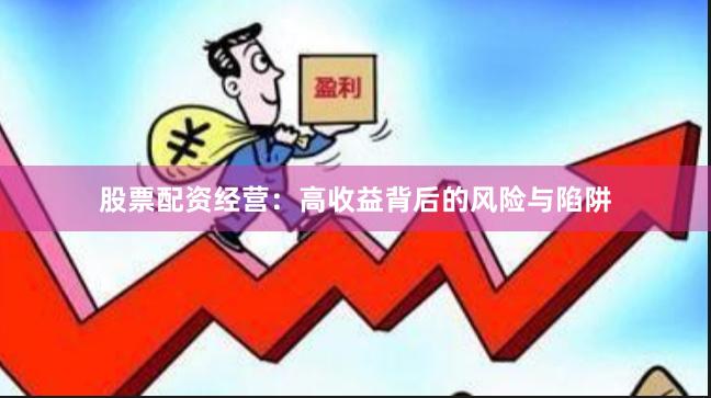股票配资经营：高收益背后的风险与陷阱