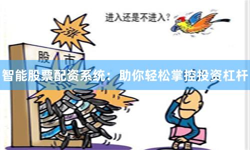 智能股票配资系统：助你轻松掌控投资杠杆
