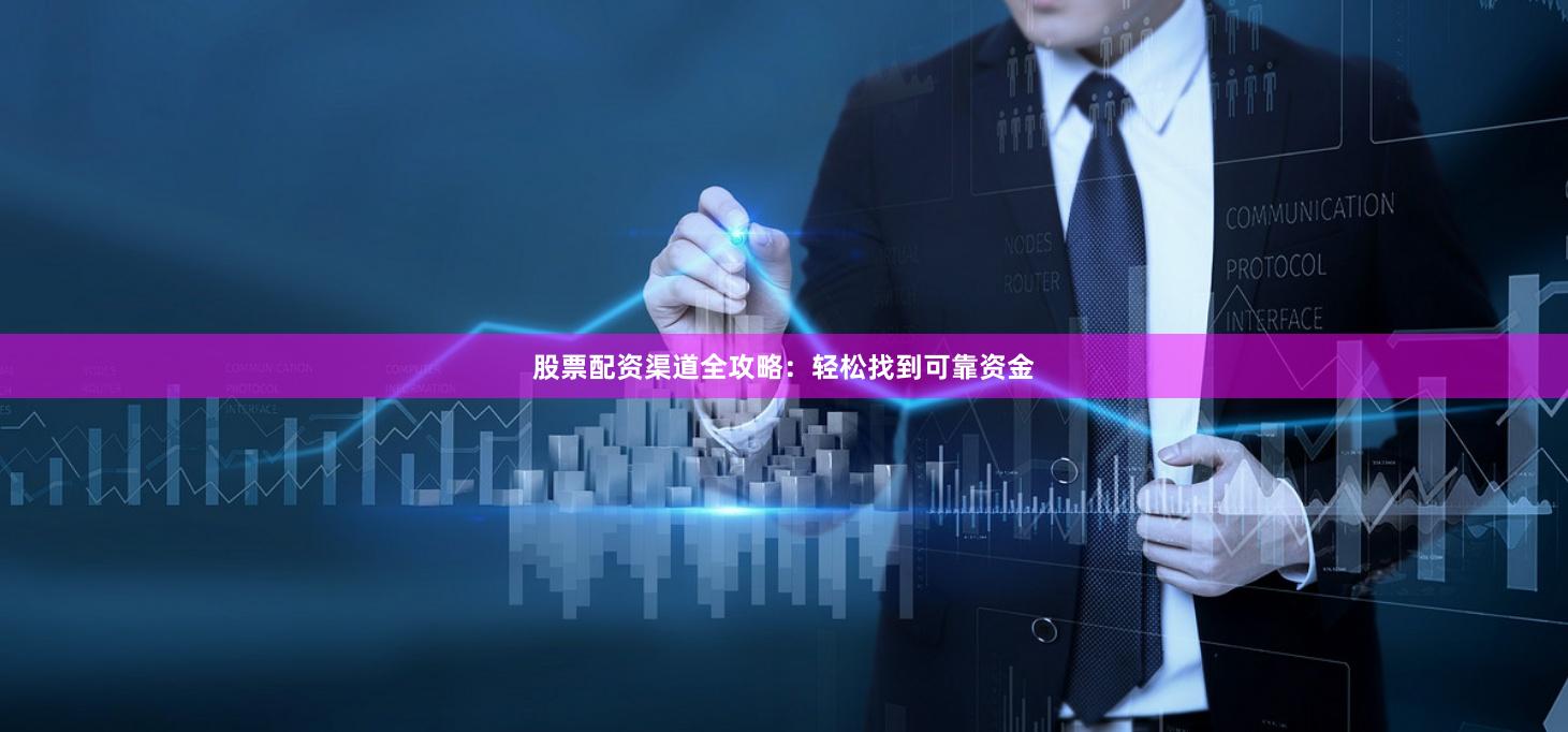 股票配资渠道全攻略：轻松找到可靠资金