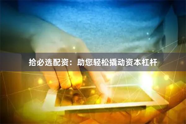 拾必选配资：助您轻松撬动资本杠杆