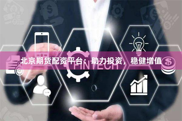 北京期货配资平台：助力投资，稳健增值