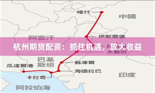 杭州期货配资：抓住机遇，放大收益