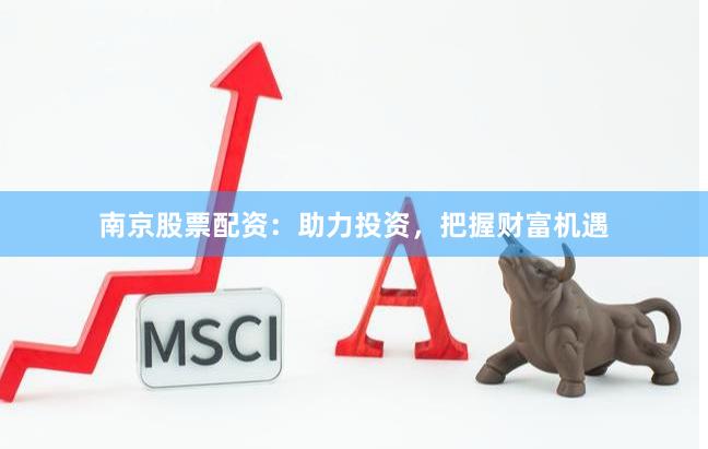 南京股票配资：助力投资，把握财富机遇