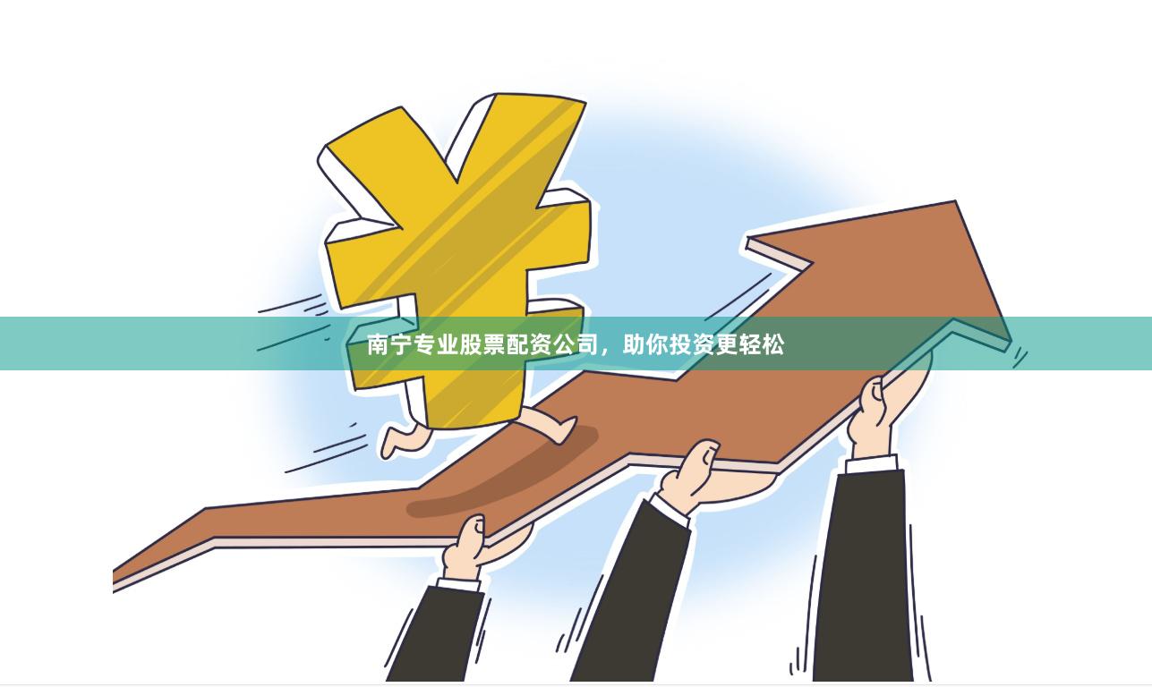 南宁专业股票配资公司，助你投资更轻松