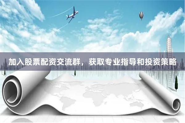 加入股票配资交流群，获取专业指导和投资策略