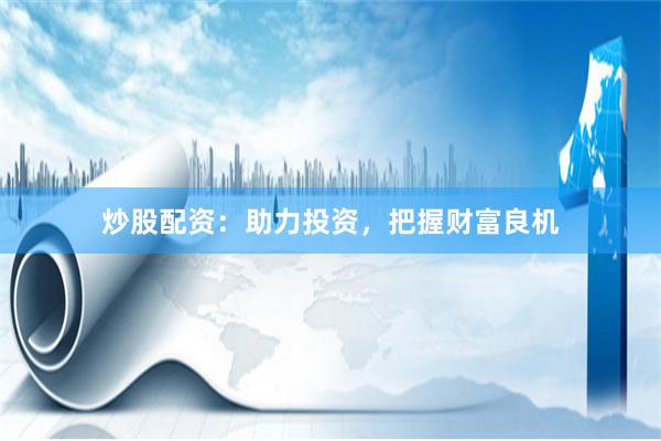 炒股配资：助力投资，把握财富良机