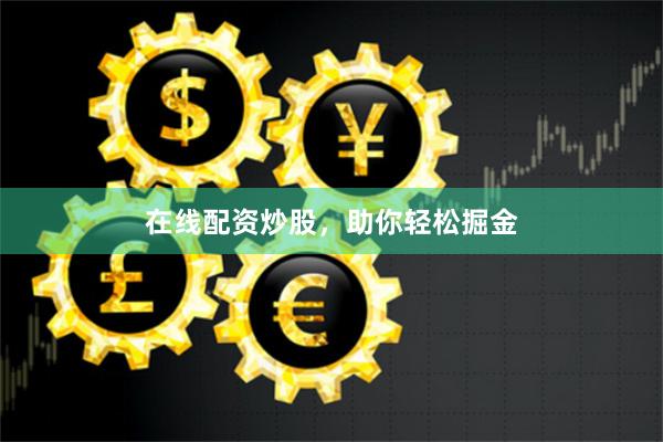 在线配资炒股，助你轻松掘金