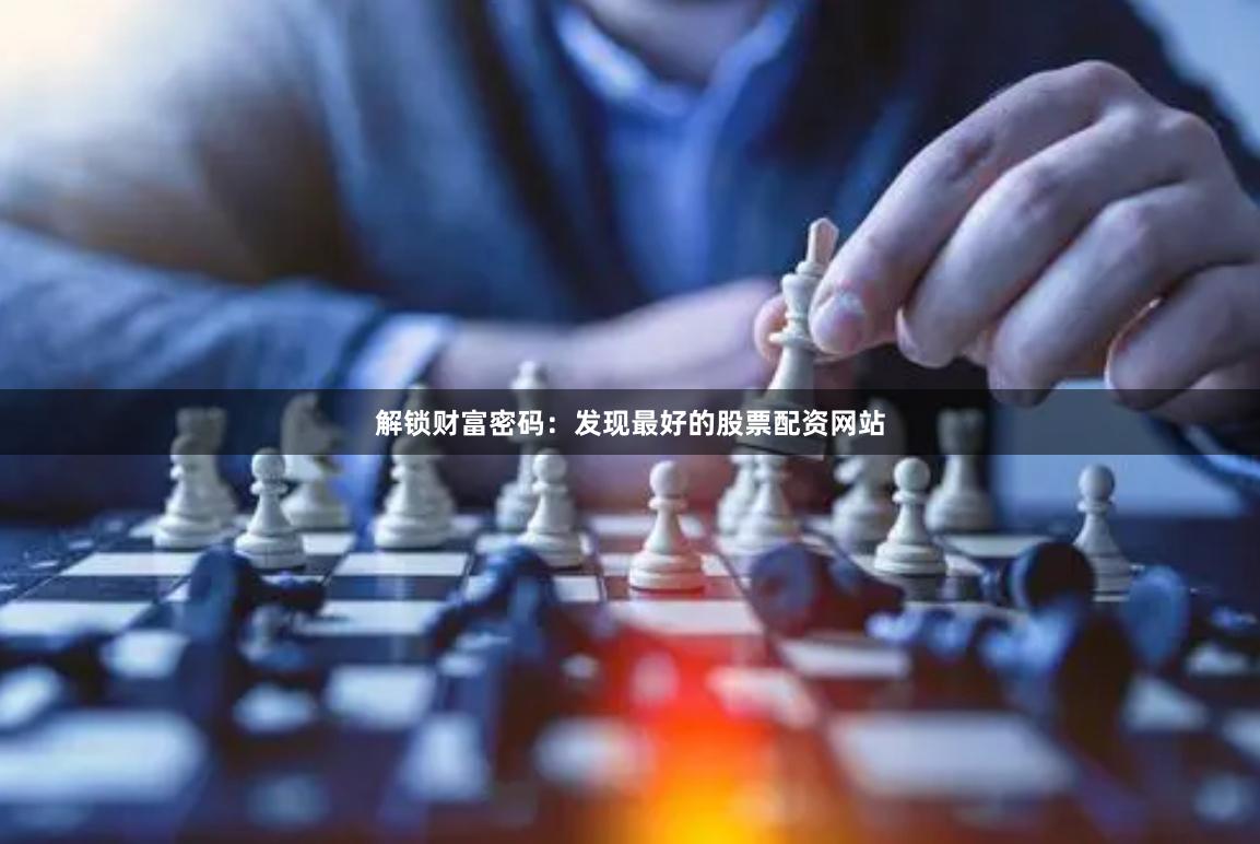 解锁财富密码：发现最好的股票配资网站