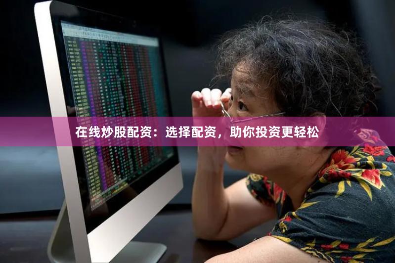 在线炒股配资：选择配资，助你投资更轻松