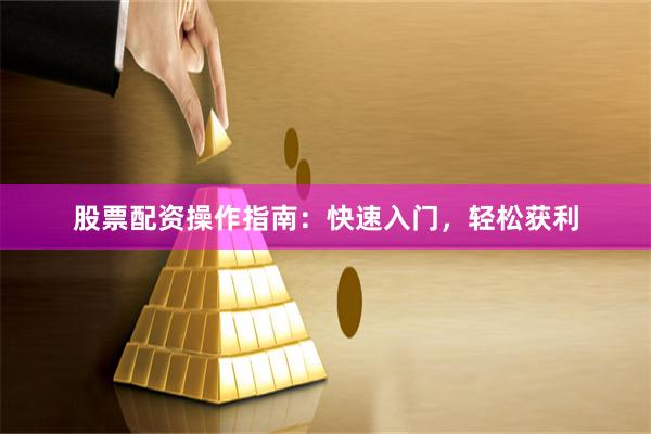 股票配资操作指南：快速入门，轻松获利