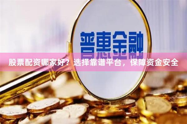股票配资哪家好？选择靠谱平台，保障资金安全