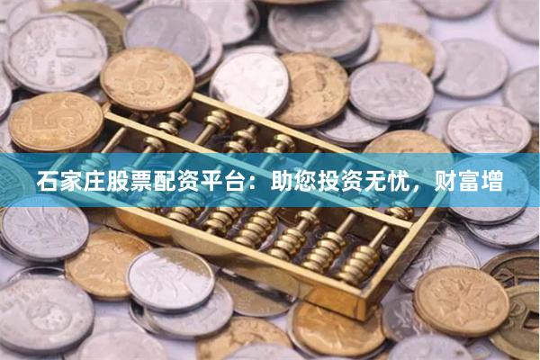 石家庄股票配资平台：助您投资无忧，财富增