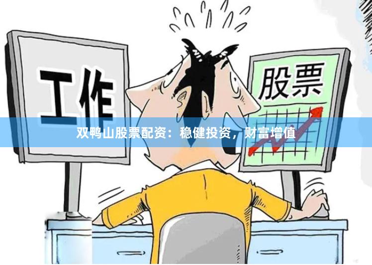 双鸭山股票配资：稳健投资，财富增值