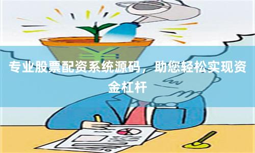 专业股票配资系统源码，助您轻松实现资金杠杆