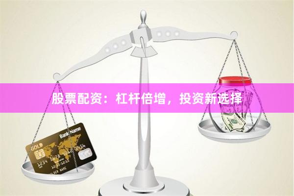 股票配资：杠杆倍增，投资新选择