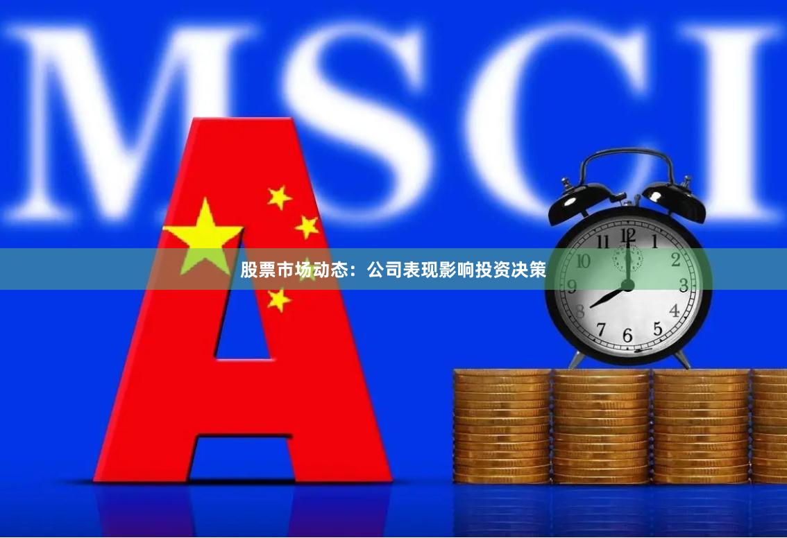 股票市场动态：公司表现影响投资决策