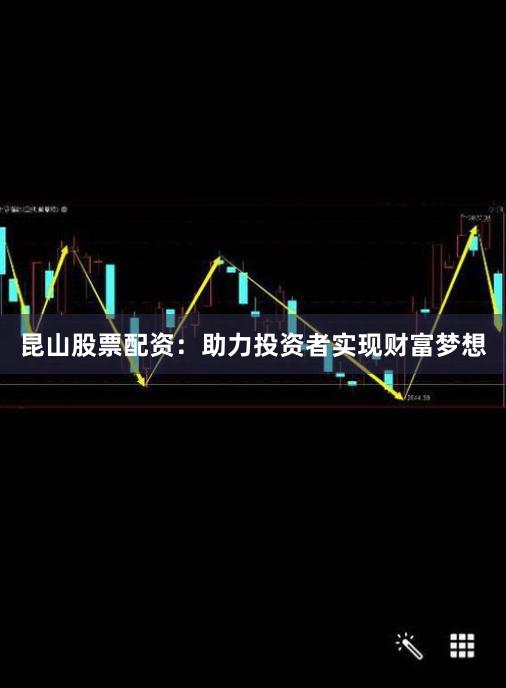 昆山股票配资：助力投资者实现财富梦想