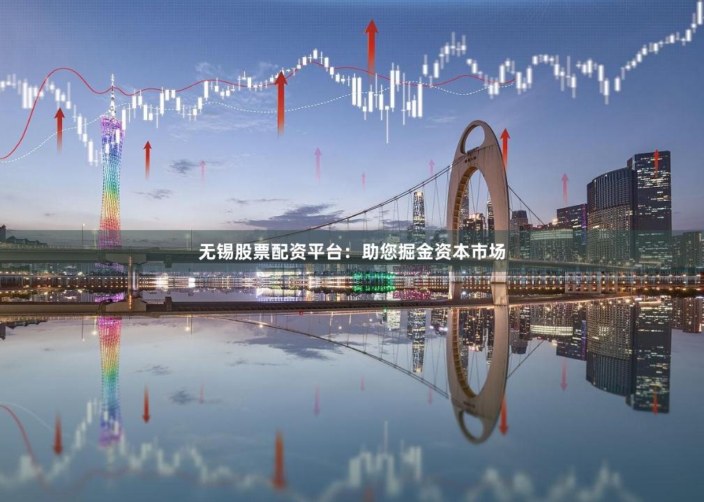 无锡股票配资平台：助您掘金资本市场