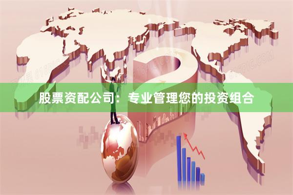 股票资配公司：专业管理您的投资组合