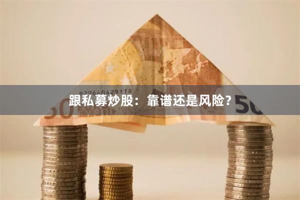 跟私募炒股：靠谱还是风险？