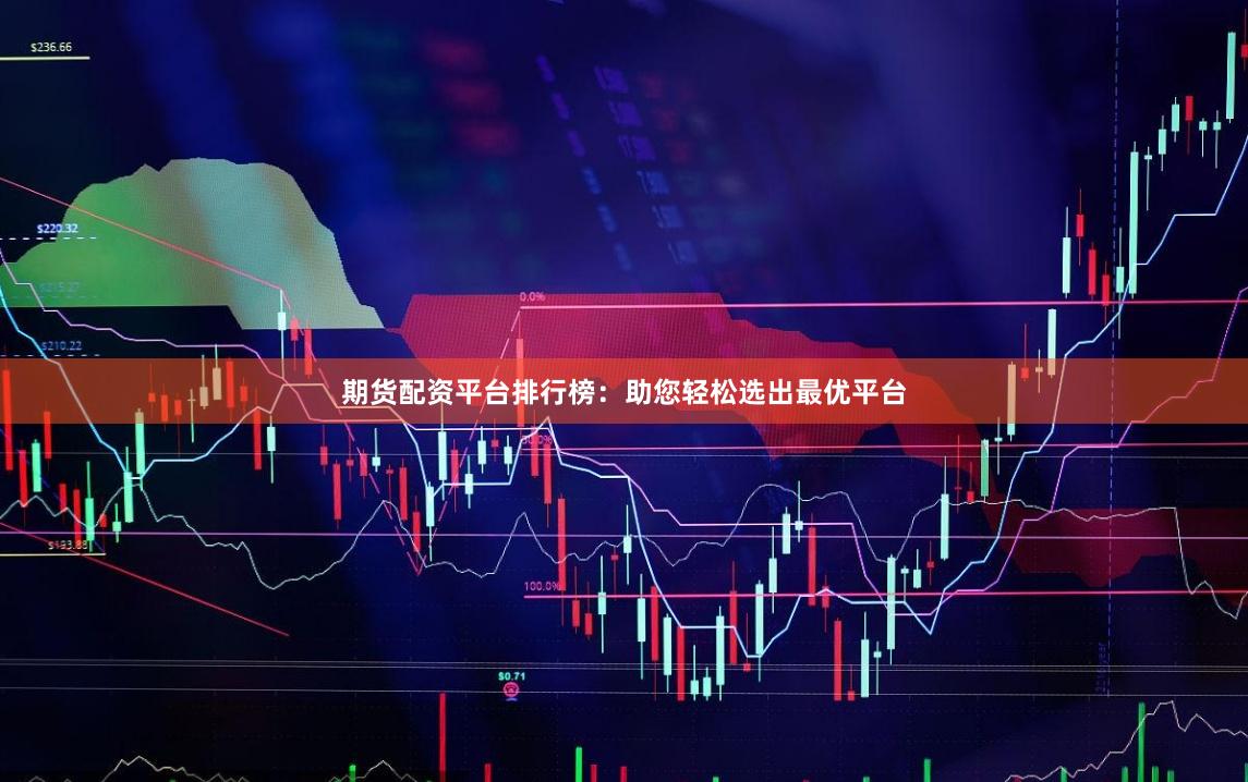 期货配资平台排行榜:助您轻松选出最优平台