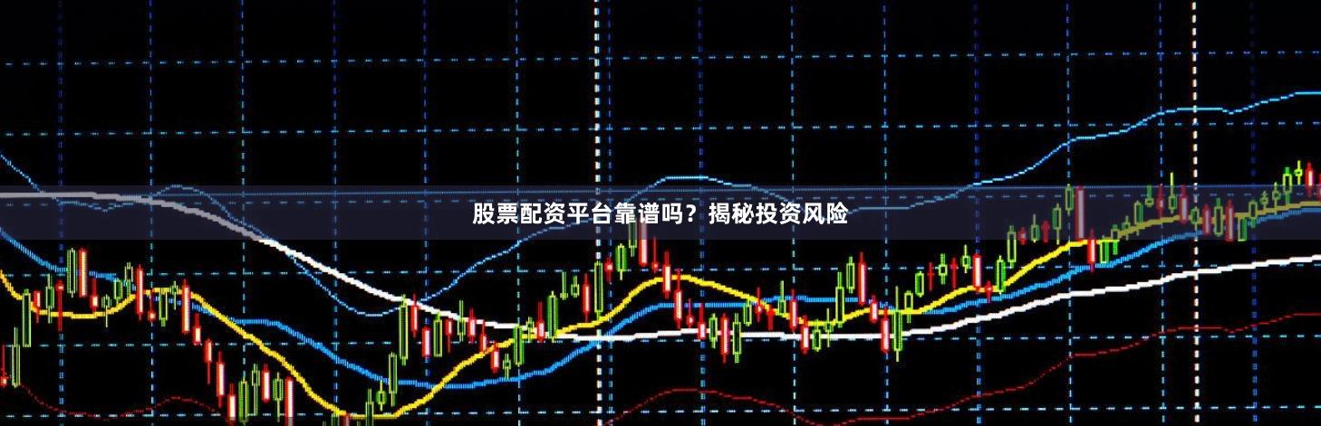 股票配资平台靠谱吗?揭秘投资风险