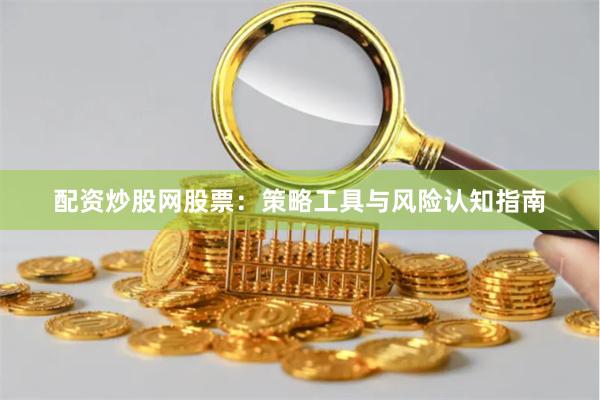 配资炒股网股票：策略工具与风险认知指南