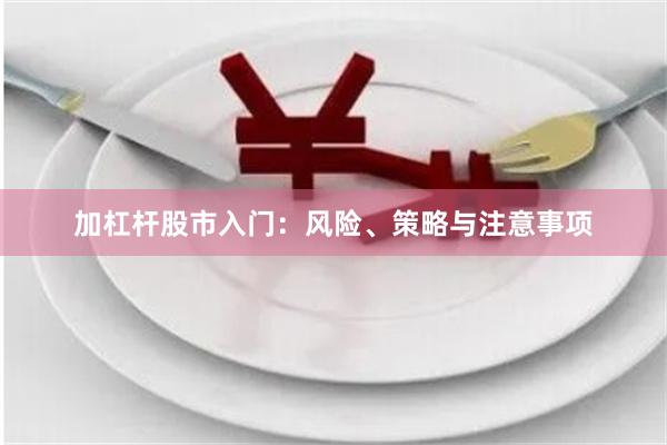 加杠杆股市入门：风险、策略与注意事项